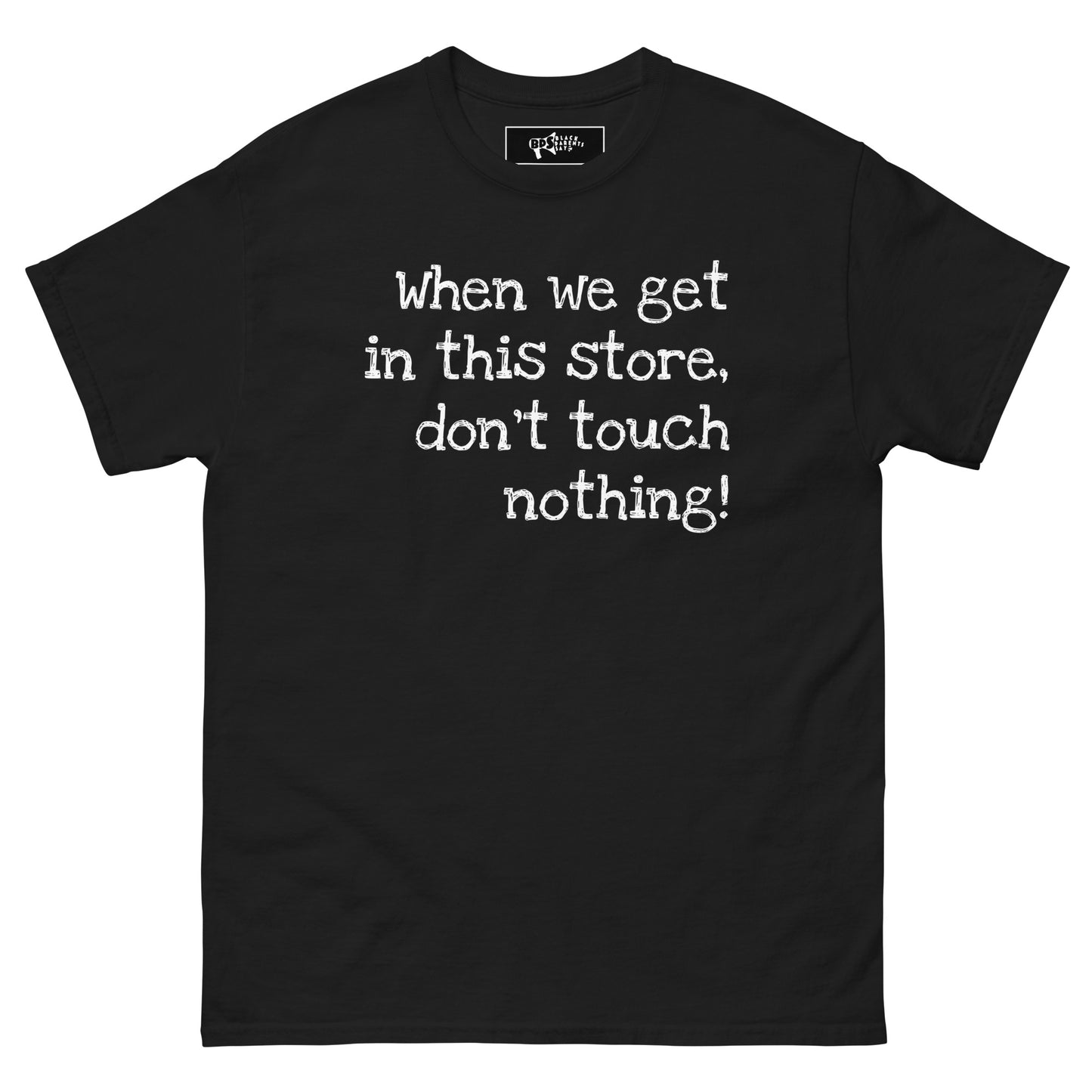 When we get in this store, don't touch nothing! T-shirt