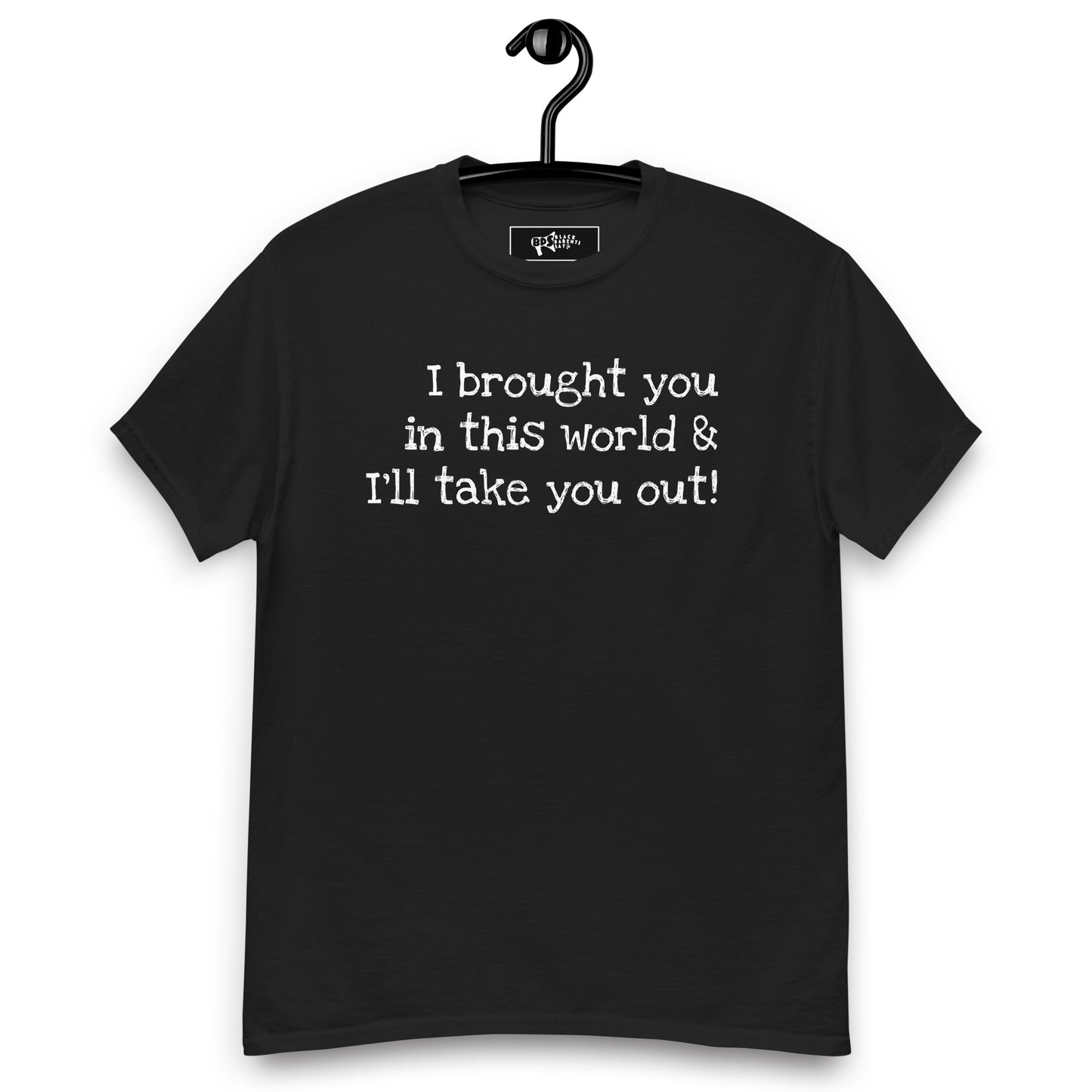 I Brought You In This World and I'll Take You Out! T-Shirt